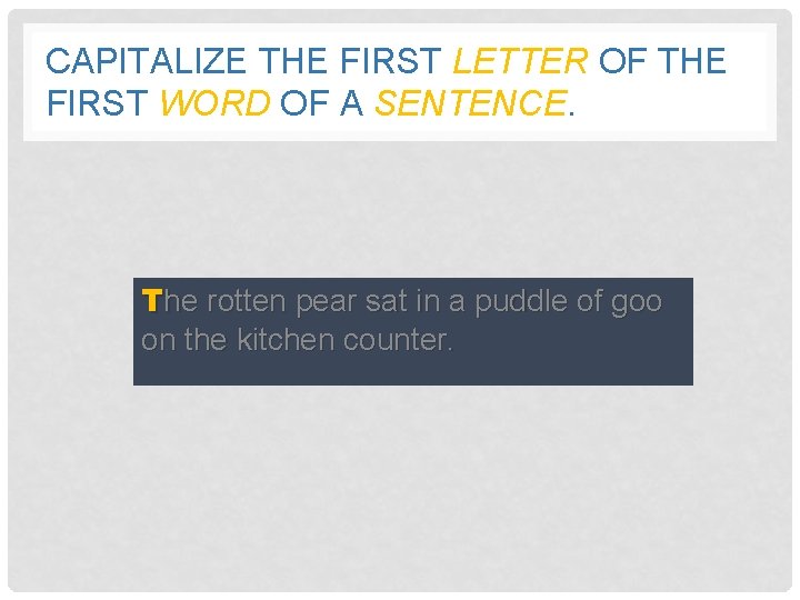 CAPITALIZE THE FIRST LETTER OF THE FIRST WORD OF A SENTENCE. he rotten pear