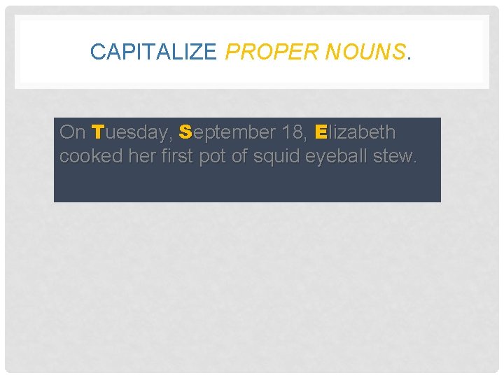 CAPITALIZE PROPER NOUNS. On Tuesday, eptember 18, lizabeth • On tuesday, Sseptember 18, Eelizabeth