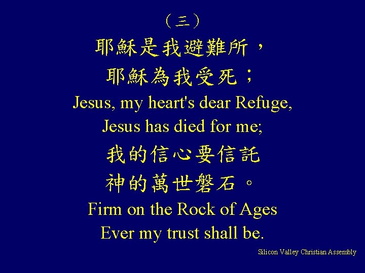 （三） 耶穌是我避難所， 耶穌為我受死； Jesus, my heart's dear Refuge, Jesus has died for me; 我的信心要信託