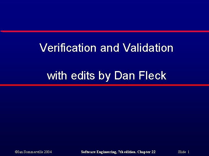 Verification and Validation with edits by Dan Fleck ©Ian Sommerville 2004 Software Engineering, 7
