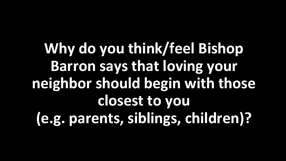 Why do you think/feel Bishop Barron says that loving your neighbor should begin with