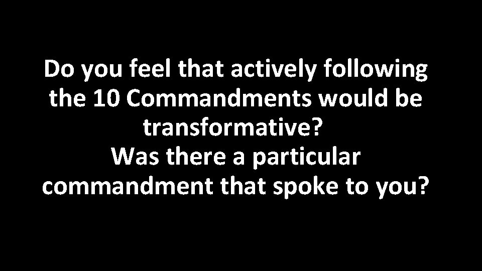 Do you feel that actively following the 10 Commandments would be transformative? Was there