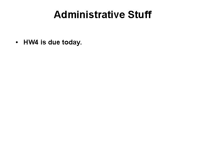 Administrative Stuff • HW 4 is due today. 