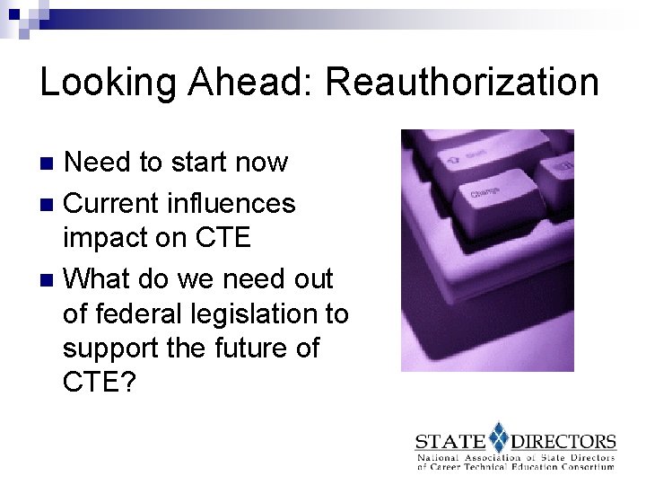 Looking Ahead: Reauthorization Need to start now n Current influences impact on CTE n