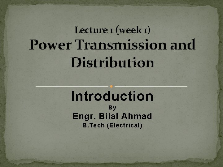 Lecture 1 (week 1) Power Transmission and Distribution Introduction By Engr. Bilal Ahmad B.