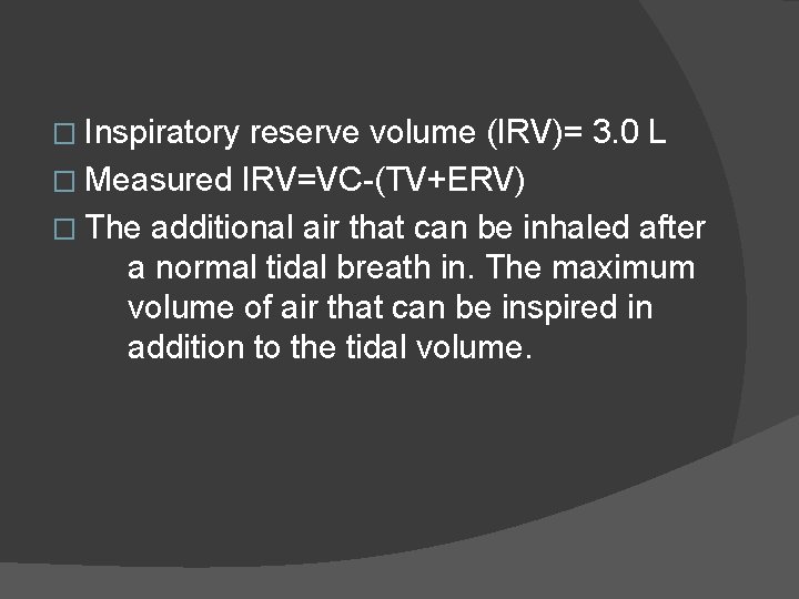 � Inspiratory reserve volume (IRV)= 3. 0 L � Measured IRV=VC-(TV+ERV) � The additional