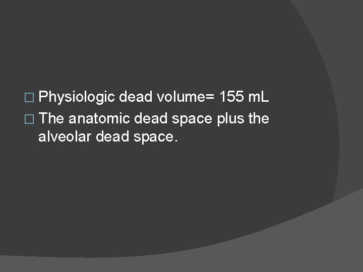 � Physiologic dead volume= 155 m. L � The anatomic dead space plus the