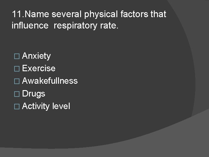 11. Name several physical factors that influence respiratory rate. � Anxiety � Exercise �