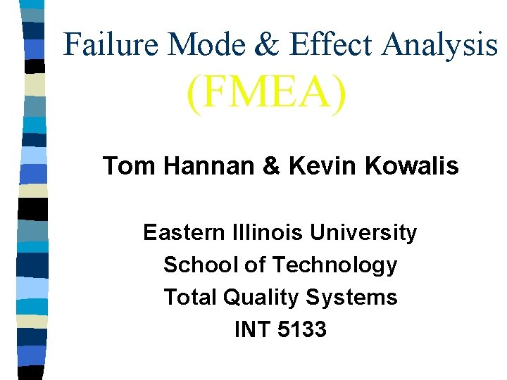 Failure Mode & Effect Analysis (FMEA) Tom Hannan & Kevin Kowalis Eastern Illinois University Failure Mode & Effect Analysis (FMEA) Tom Hannan & Kevin Kowalis Eastern Illinois University