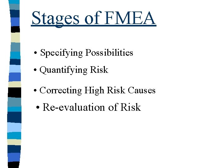 Stages of FMEA • Specifying Possibilities • Quantifying Risk • Correcting High Risk Causes