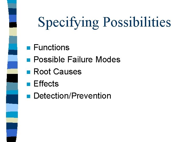 Specifying Possibilities n n n Functions Possible Failure Modes Root Causes Effects Detection/Prevention 