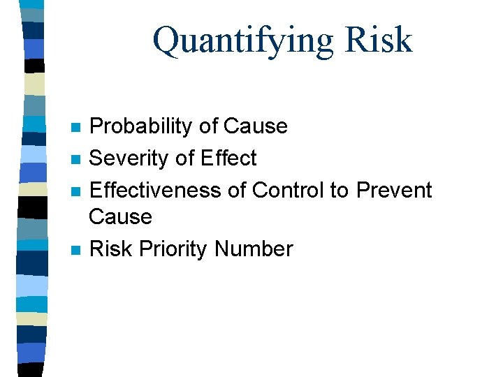 Quantifying Risk n n Probability of Cause Severity of Effectiveness of Control to Prevent