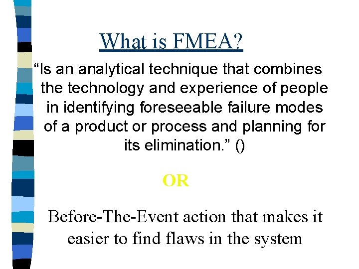 What is FMEA? “Is an analytical technique that combines the technology and experience of