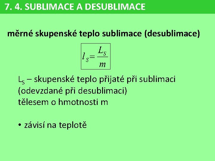 7. 4. SUBLIMACE A DESUBLIMACE měrné skupenské teplo sublimace (desublimace) LS – skupenské teplo