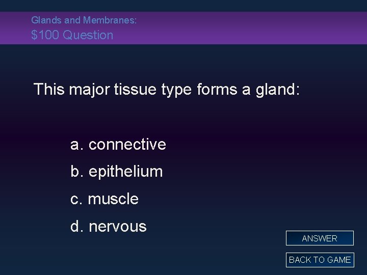 Glands and Membranes: $100 Question This major tissue type forms a gland: a. connective