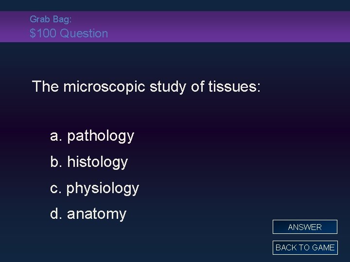 Grab Bag: $100 Question The microscopic study of tissues: a. pathology b. histology c.