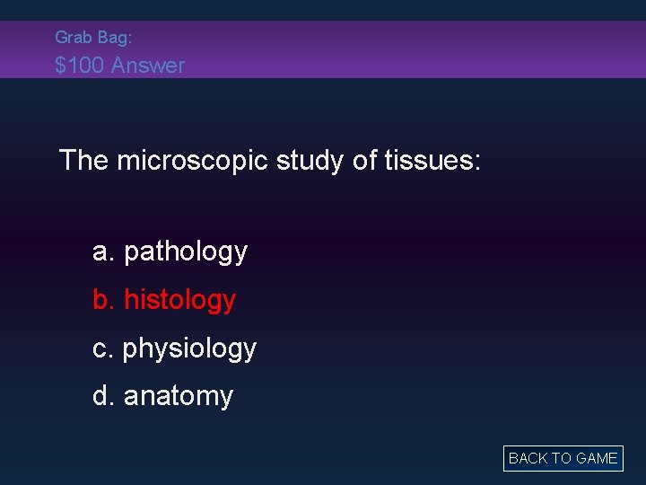 Grab Bag: $100 Answer The microscopic study of tissues: a. pathology b. histology c.