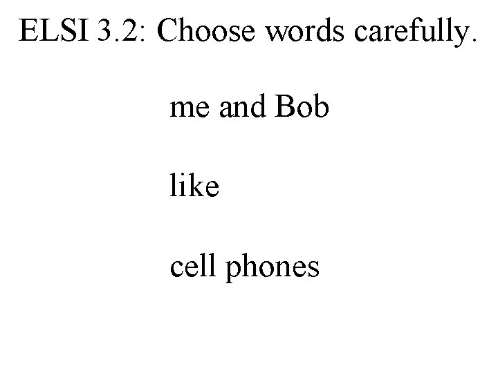 ELSI 3. 2: Choose words carefully. me and Bob like cell phones 
