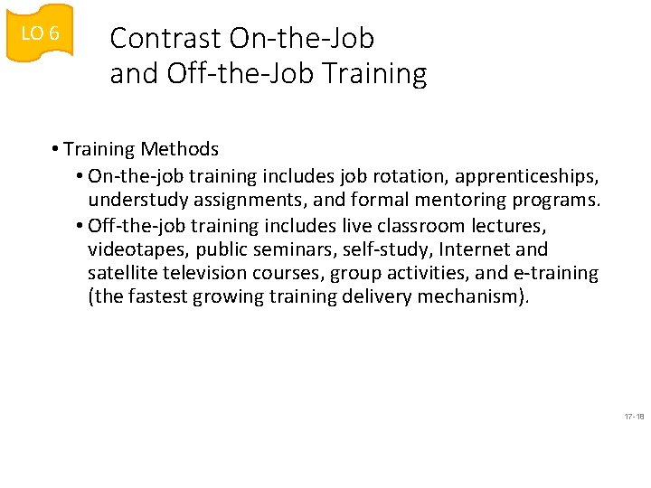 LO 6 Contrast On-the-Job and Off-the-Job Training • Training Methods • On-the-job training includes