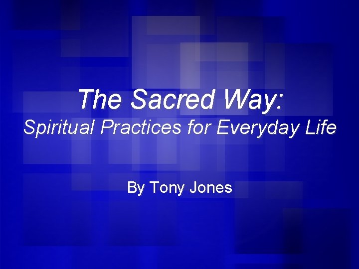 The Sacred Way: Spiritual Practices for Everyday Life By Tony Jones 