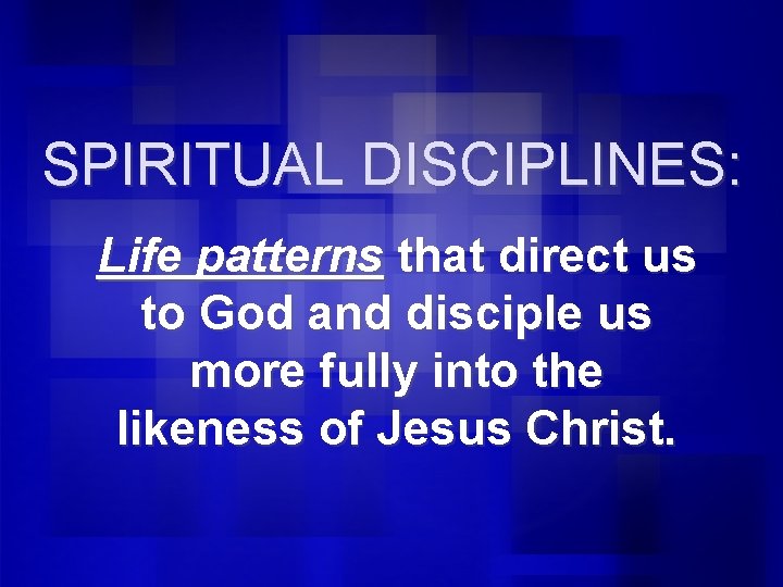 SPIRITUAL DISCIPLINES: Life patterns that direct us to God and disciple us more fully