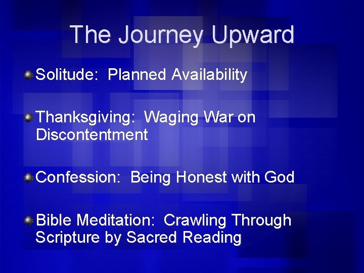 The Journey Upward Solitude: Planned Availability Thanksgiving: Waging War on Discontentment Confession: Being Honest