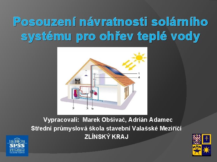 Posouzení návratnosti solárního systému pro ohřev teplé vody Vypracovali: Marek Obšivač, Adrián Adamec Střední