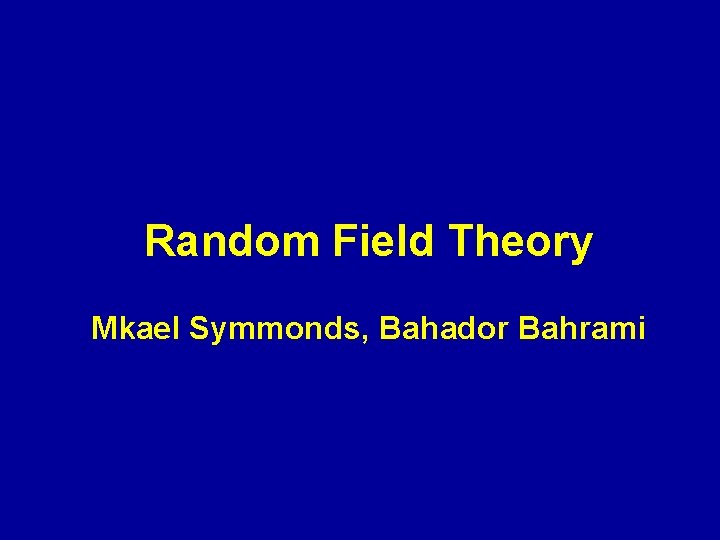 Random Field Theory Mkael Symmonds, Bahador Bahrami 