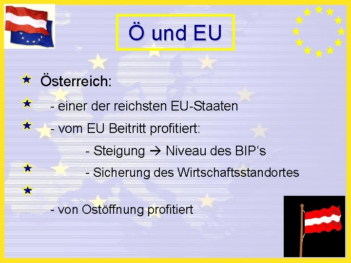 Ö und EU Österreich: - einer der reichsten EU-Staaten - vom EU Beitritt profitiert: