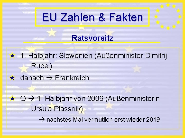 EU Zahlen & Fakten Ratsvorsitz 1. Halbjahr: Slowenien (Außenminister Dimitrij Rupel) danach Frankreich Ö