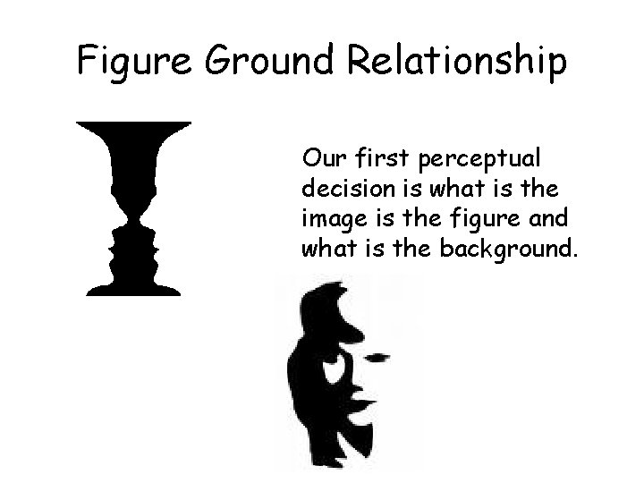 Figure Ground Relationship Our first perceptual decision is what is the image is the