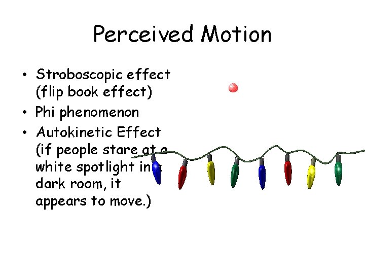 Perceived Motion • Stroboscopic effect (flip book effect) • Phi phenomenon • Autokinetic Effect