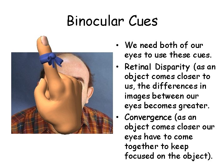 Binocular Cues • We need both of our eyes to use these cues. •