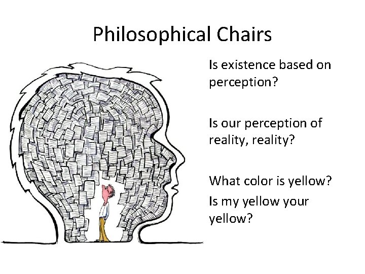 Philosophical Chairs • Is existence based on perception? • Is our perception of reality,