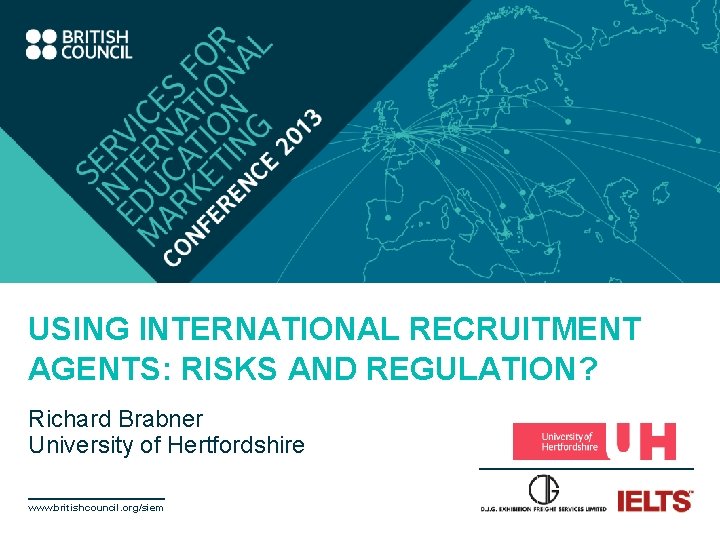 USING INTERNATIONAL RECRUITMENT AGENTS: RISKS AND REGULATION? Richard Brabner University of Hertfordshire www. britishcouncil.