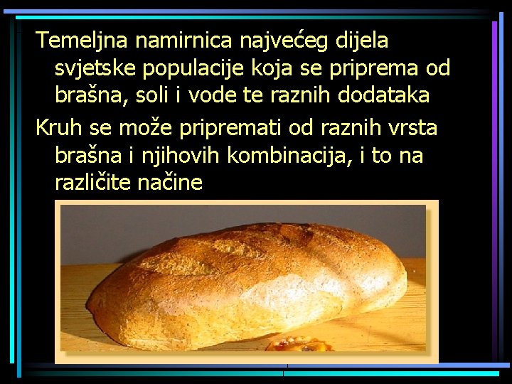 Temeljna namirnica najvećeg dijela svjetske populacije koja se priprema od brašna, soli i vode