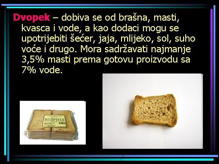 Dvopek – dobiva se od brašna, masti, kvasca i vode, a kao dodaci mogu