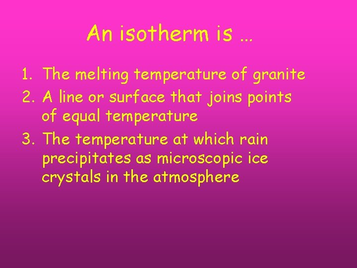 An isotherm is … 1. The melting temperature of granite 2. A line or