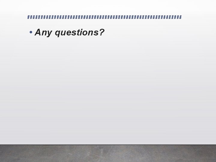  • Any questions? 