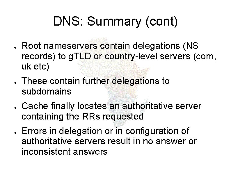 DNS: Summary (cont) ● ● Root nameservers contain delegations (NS records) to g. TLD