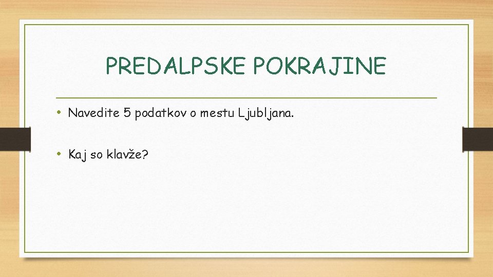 PREDALPSKE POKRAJINE • Navedite 5 podatkov o mestu Ljubljana. • Kaj so klavže? 