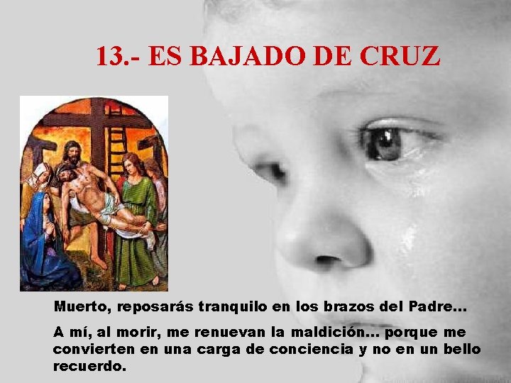 13. - ES BAJADO DE CRUZ Muerto, reposarás tranquilo en los brazos del Padre.