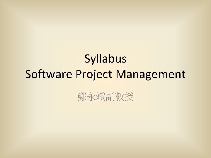 Syllabus Software Project Management 鄭永斌副教授 