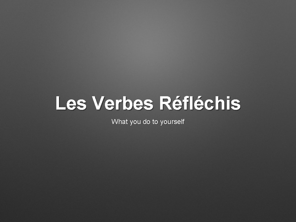 Les Verbes Réfléchis What you do to yourself 