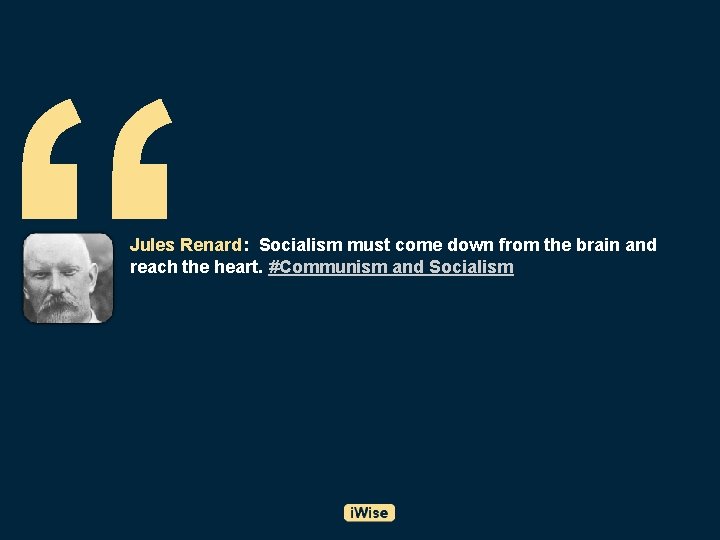 “ Jules Renard: Socialism must come down from the brain and reach the heart.