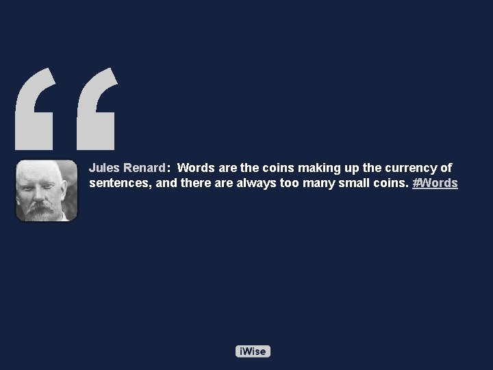 “ Jules Renard: Words are the coins making up the currency of sentences, and