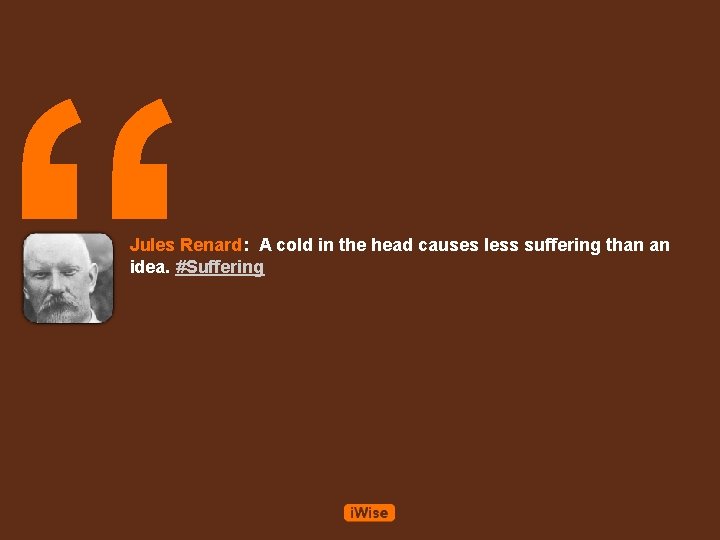 “ Jules Renard: A cold in the head causes less suffering than an idea.