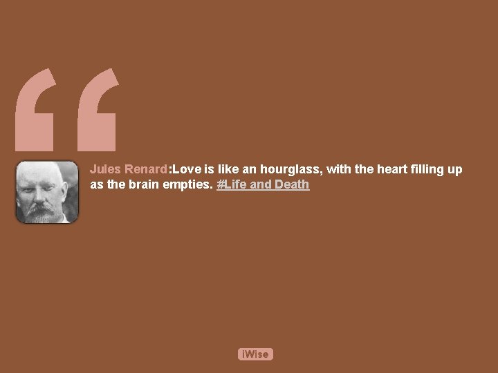 “ Jules Renard: Love is like an hourglass, with the heart filling up as