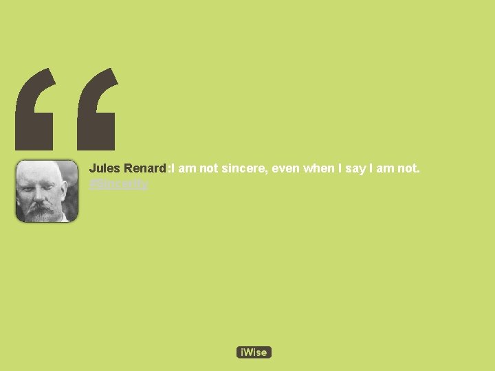“ Jules Renard: I am not sincere, even when I say I am not.