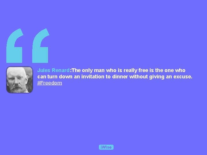 “ Jules Renard: The only man who is really free is the one who